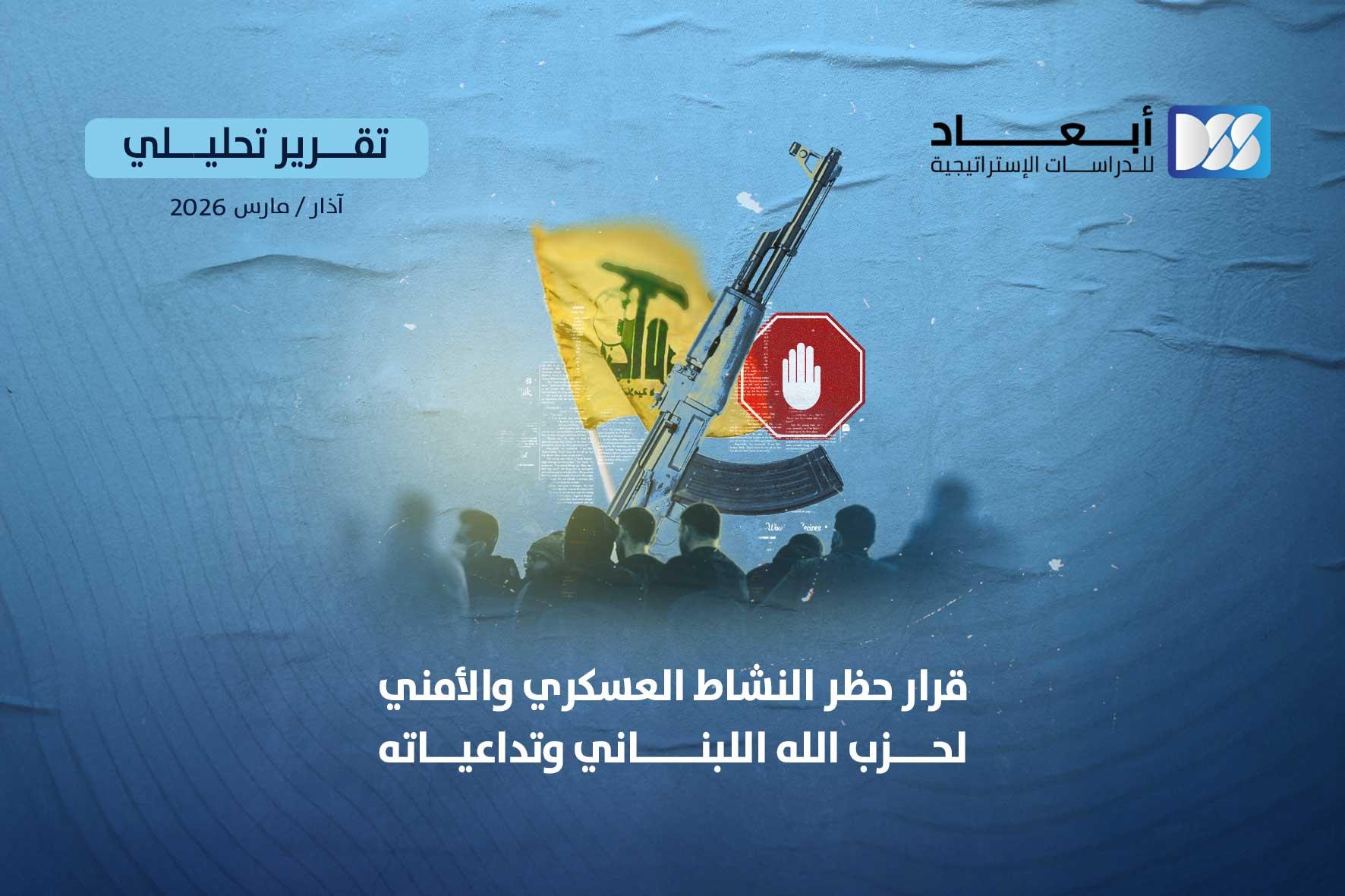 قرار حظر النشاط العسكري والأمني لحزب الله اللبناني وتداعياته